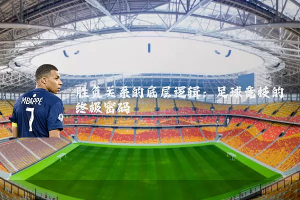 胜负关系的底层逻辑：足球竞技的终极密码