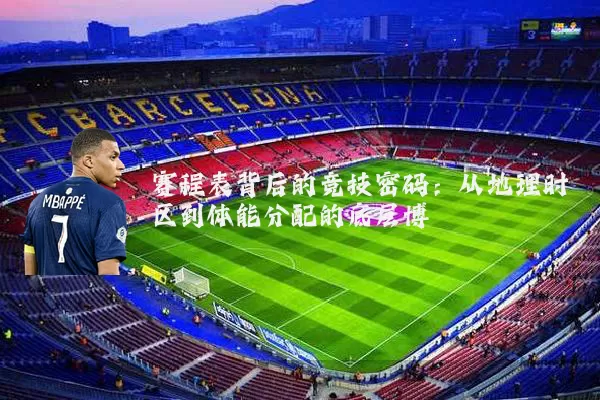 赛程表背后的竞技密码:从地理时区到体能分配的底层博弈