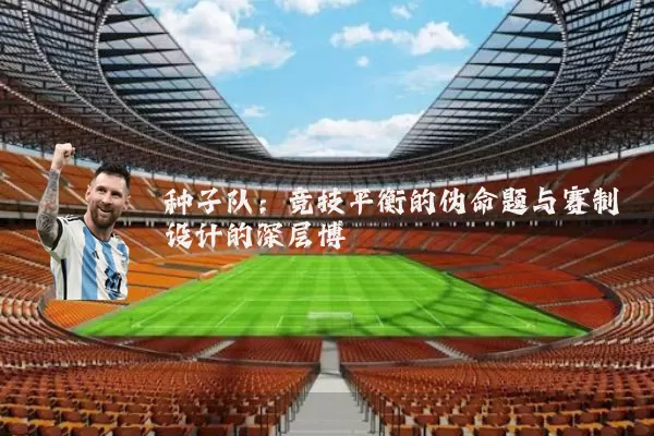 种子队:竞技平衡的伪命题与赛制设计的深层博弈