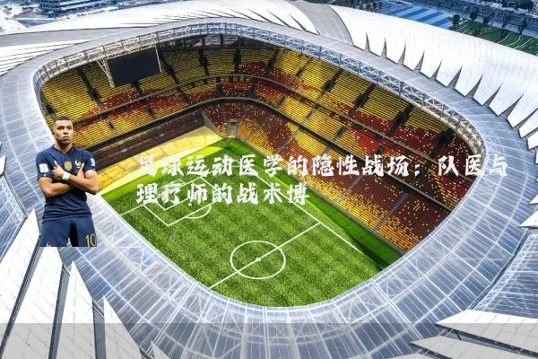 足球运动医学的隐性战场：队医与理疗师的战术博弈