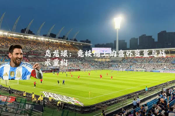 乌龙球:竞技场上的意外变量与战术重构