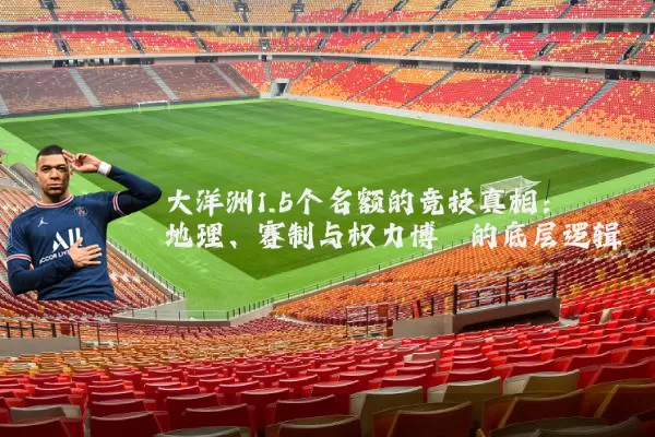 大洋洲1.5个名额的竞技真相：地理、赛制与权力博弈的底层逻辑