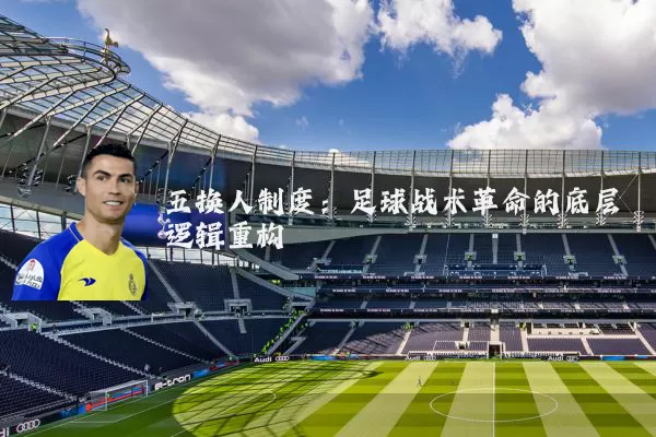 五换人制度:足球战术革命的底层逻辑重构