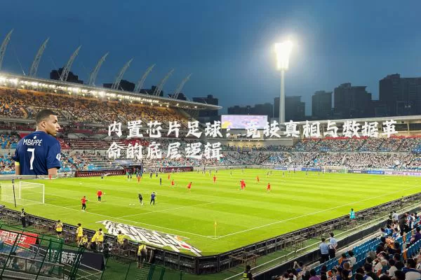 内置芯片足球:竞技真相与数据革命的底层逻辑