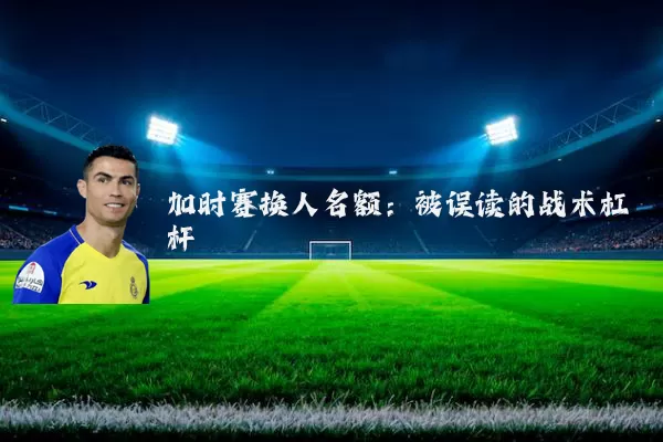加时赛换人名额:被误读的战术杠杆