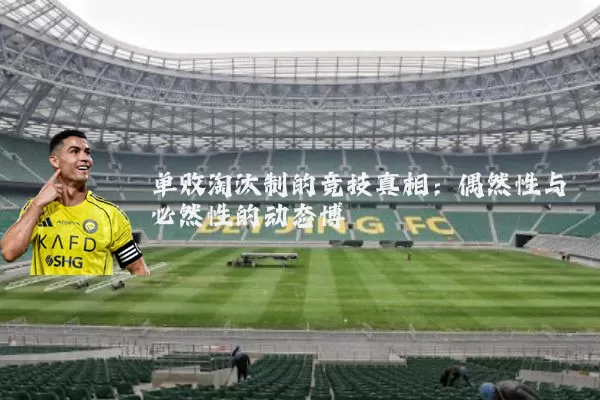 单败淘汰制的竞技真相:偶然性与必然性的动态博弈