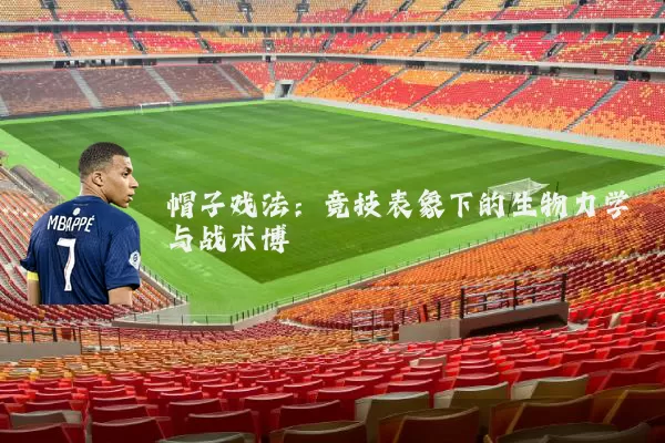 帽子戏法:竞技表象下的生物力学与战术博弈