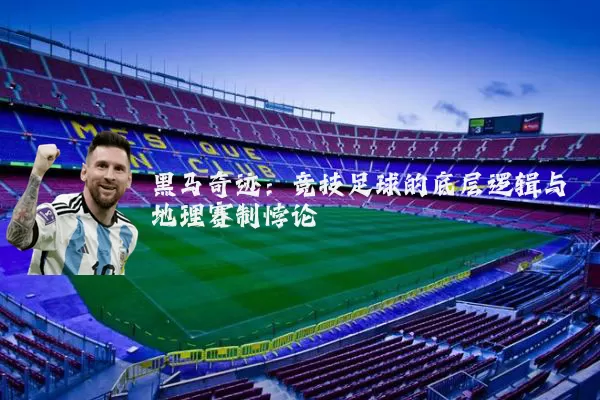 黑马奇迹:竞技足球的底层逻辑与地理赛制悖论