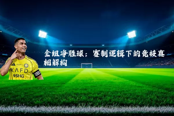 全组净胜球:赛制逻辑下的竞技真相解构