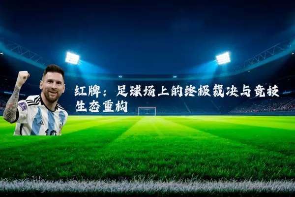 红牌:足球场上的终极裁决与竞技生态重构