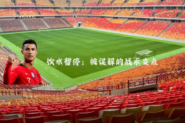 饮水暂停:被误解的战术支点