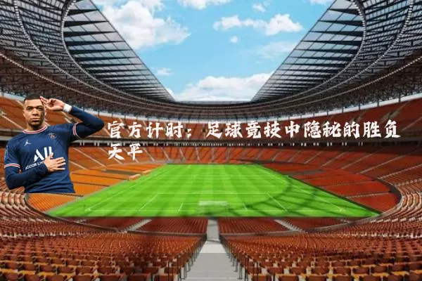 官方计时:足球竞技中隐秘的胜负天平