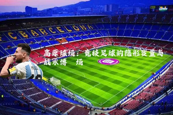 高原球场：竞技足球的隐形变量与战术博弈场