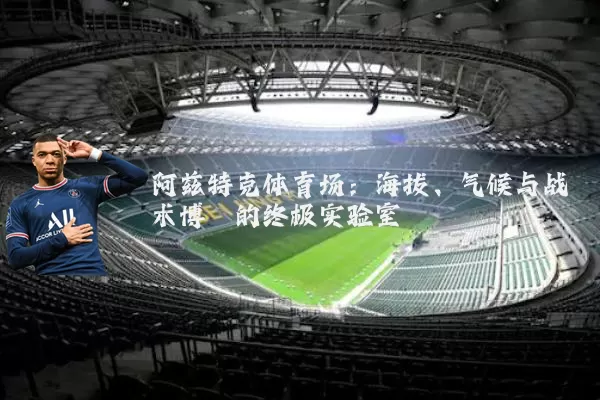 阿兹特克体育场:海拔、气候与战术博弈的终极实验室