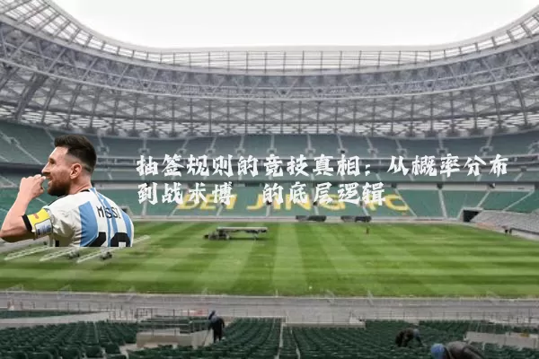 抽签规则的竞技真相:从概率分布到战术博弈的底层逻辑