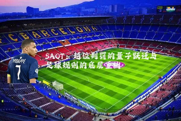 SAOT:越位判罚的量子跃迁与足球规则的底层重构