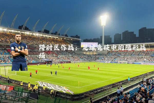 跨时区作战:足球竞技中的隐形战场