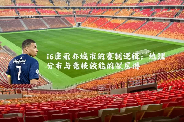 16座承办城市的赛制逻辑:地理分布与竞技效能的深层博弈