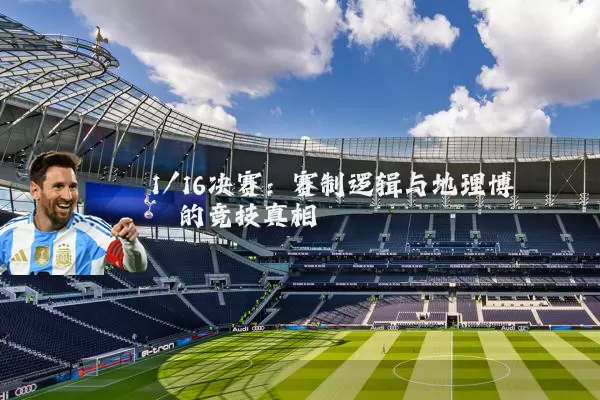 1/16决赛:赛制逻辑与地理博弈的竞技真相