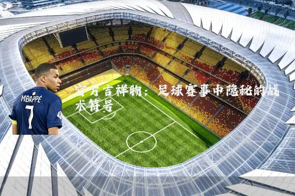官方吉祥物:足球赛事中隐秘的战术符号