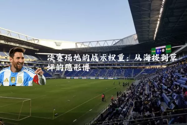 决赛场地的战术权重:从海拔到草坪的隐形博弈